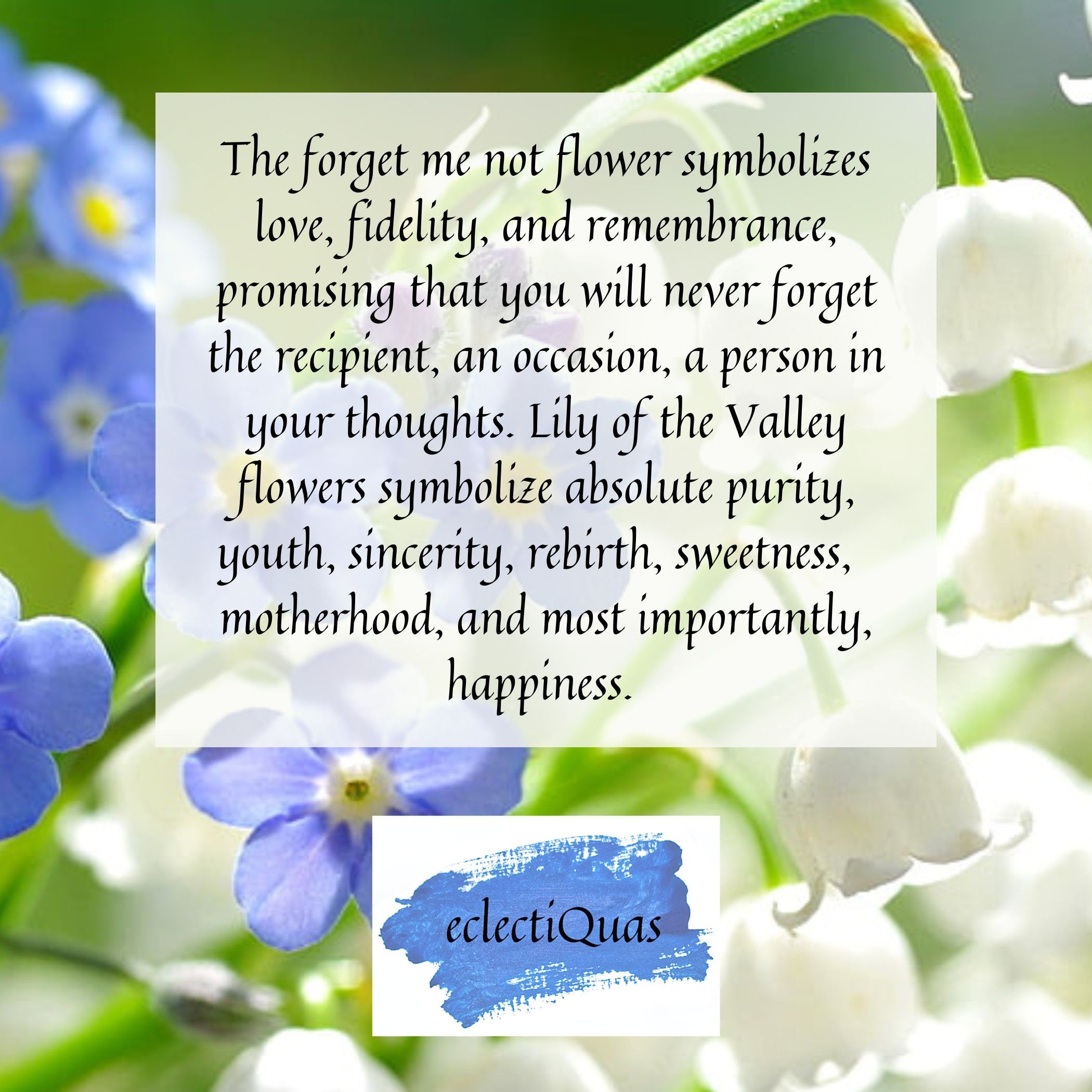 Photo of lily of the valley and forget me not flowers, and text that reads: The forget me not flower symbolizes love, fidelity, and remembrance, promising that you will never forget the recipient, and occasion, a person in your thoughts. Lily of the Valley flowers symbolize absolute purity, youth, sincerity, rebirth, sweetness, motherhood, and most importantly, happiness.