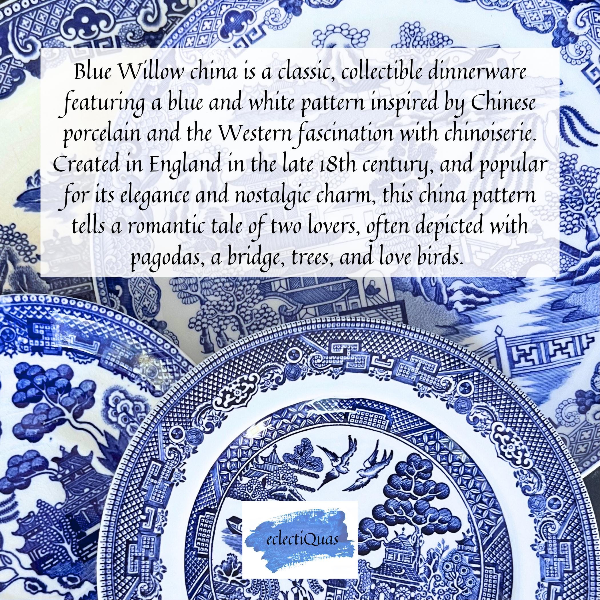 Blue Willow china is a classic, collectible dinnerware pattern featuring a blue and white pattern inspired by Chinese porcelain and the Western fascination with chinoiserie. Created in England in the late 18th century, and popular for its elegance and nostalgic charm this china pattern tells a romantic tale of two lovers, often depicted with pagodas, a bridge, trees, and love birds.